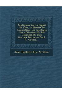 Sentimens Sur La Dignit de L' Me, La N Cessit de L'Adoration, Les Avantages Des Afflictions Et Sur L'Abandon de Dieu, Ouvrage Posthume Du R. P. Avrillon, ...