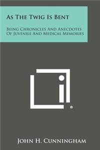 As the Twig Is Bent: Being Chronicles and Anecdotes of Juvenile and Medical Memories