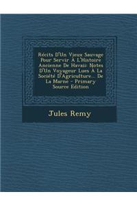 Recits D'Un Vieux Sauvage Pour Servir A L'Histoire Ancienne de Havaii: Notes D'Un Voyageur Lues a la Societe D'Agriculture... de La Marne