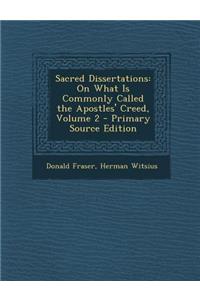 Sacred Dissertations: On What Is Commonly Called the Apostles' Creed, Volume 2 - Primary Source Edition