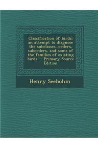 Classification of Birds; An Attempt to Diagnose the Subclasses, Orders, Suborders, and Some of the Families of Existing Birds