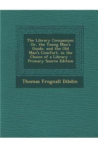 The Library Companion: Or, the Young Man's Guide, and the Old Man's Comfort, in the Choice of a Library