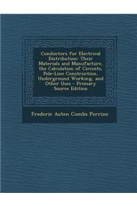 Conductors for Electrical Distribution: Their Materials and Manufacture, the Calculation of Circuits, Pole-Line Construction, Underground Working, and Other Uses