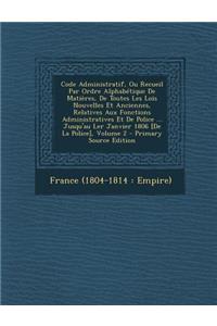 Code Administratif, Ou Recueil Par Ordre Alphabetique de Matieres, de Toutes Les Lois Nouvelles Et Anciennes, Relatives Aux Fonctions Administratives Et de Police ... Jusqu'au Ler Janvier 1806 [De La Police], Volume 2