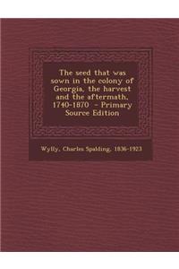 The Seed That Was Sown in the Colony of Georgia, the Harvest and the Aftermath, 1740-1870