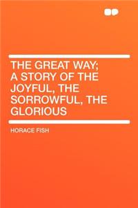 The Great Way; A Story of the Joyful, the Sorrowful, the Glorious