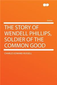 The Story of Wendell Phillips, Soldier of the Common Good