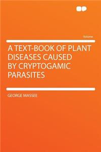 A Text-Book of Plant Diseases Caused by Cryptogamic Parasites