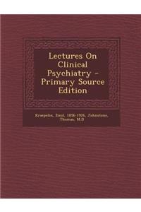 Lectures on Clinical Psychiatry - Primary Source Edition