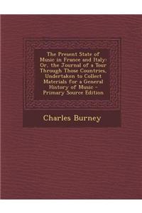 The Present State of Music in France and Italy: Or, the Journal of a Tour Through Those Countries, Undertaken to Collect Materials for a General Histo