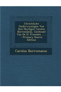 Christelyke Onderwysingen Van Den Heyligen Carolus Borromaeus, Cardinael Van de H. Praxedes ......