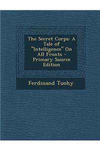 The Secret Corps: A Tale of Intelligence on All Fronts - Primary Source Edition