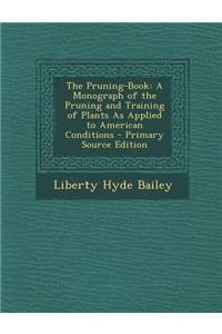 The Pruning-Book: A Monograph of the Pruning and Training of Plants as Applied to American Conditions - Primary Source Edition