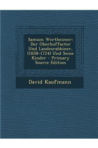 Samson Wertheimer: Der Oberhoffactor Und Landesrabbiner, (1658-1724) Und Seine Kinder - Primary Source Edition