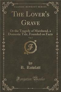 The Lover's Grave, Vol. 2: Or the Tragedy of Marshend, a Domestic Tale, Founded on Facts (Classic Reprint)
