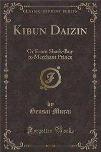 Kibun Daizin: Or from Shark-Boy to Merchant Prince (Classic Reprint)