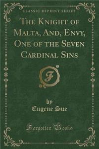 The Knight of Malta, And, Envy, One of the Seven Cardinal Sins (Classic Reprint)