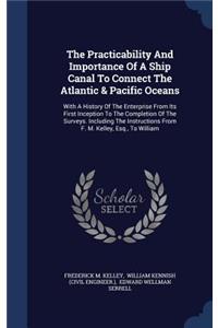 The Practicability And Importance Of A Ship Canal To Connect The Atlantic & Pacific Oceans