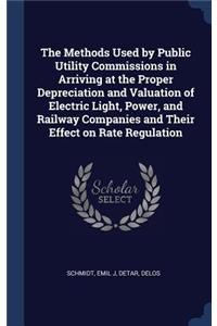 The Methods Used by Public Utility Commissions in Arriving at the Proper Depreciation and Valuation of Electric Light, Power, and Railway Companies and Their Effect on Rate Regulation