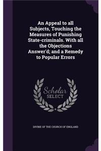 Appeal to all Subjects, Touching the Measures of Punishing State-criminals. With all the Objections Answer'd; and a Remedy to Popular Errors