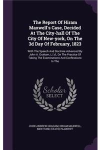 The Report of Hiram Maxwell's Case, Decided at the City-Hall of the City of New-York, on the 3D Day of February, 1823