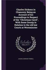 Charles Dickens in Chancery; Being an Account of his Proceedings in Respect of the Christmas Carol, With Some Gossip in Relation to the old law Courts at Westminster