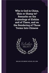 Who is God in China, Shin or Shang-te? Remarks on the Etymology of Elohim and of Theos, and on the Rendering of Those Terms Into Chinese