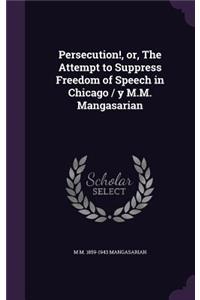 Persecution!, or, The Attempt to Suppress Freedom of Speech in Chicago / y M.M. Mangasarian