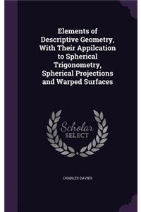 Elements of Descriptive Geometry, With Their Appilcation to Spherical Trigonometry, Spherical Projections and Warped Surfaces