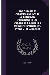 Number of Alehouses Shewn to Be Extremely Pernicious to the Publick. in a Letter to a Member of Parliament. by the V. of S. in Kent