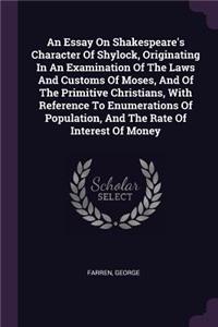 An Essay On Shakespeare's Character Of Shylock, Originating In An Examination Of The Laws And Customs Of Moses, And Of The Primitive Christians, With Reference To Enumerations Of Population, And The Rate Of Interest Of Money