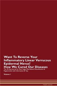 Want To Reverse Your Inflammatory Linear Verrucous Epidermal Nevus? How We Cured Our Diseases. The 30 Day Journal for Raw Vegan Plant-Based Detoxification & Regeneration with Information & Tips Volume 1