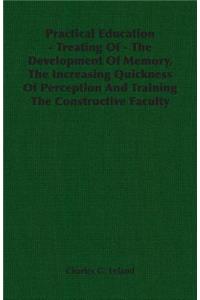 Practical Education - Treating of - The Development of Memory, the Increasing Quickness of Perception and Training the Constructive Faculty