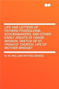 Life and Letters of Fathers Ponziglione, Schoenmakers, and Other Early Jesuits at Osage Mission. Sketch of St. Francis' Church. Life of Mother Bridget