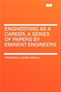 Engineering as a Career; A Series of Papers by Eminent Engineers