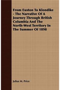 From Euston to Klondike - The Narrative of a Journey Through British Columbia and the North-West Territory in the Summer of 1898