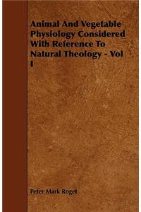 Animal And Vegetable Physiology Considered With Reference To Natural Theology - Vol I