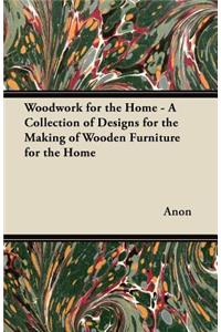 Woodwork for the Home - A Collection of Designs for the Making of Wooden Furniture for the Home