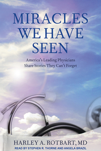 Miracles We Have Seen: America's Leading Physicians Share Stories They Can't Forget