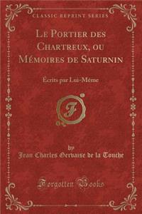 Le Portier Des Chartreux, Ou Mï¿½moires de Saturnin: ï¿½crits Par Lui-Mï¿½me (Classic Reprint)