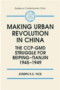 Making Urban Revolution in China: The CCP-GMD Struggle for Beiping-Tianjin, 1945-49