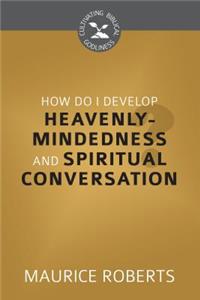 How Do I Develop Heavenly-Mindedness and Spiritual Conversation?