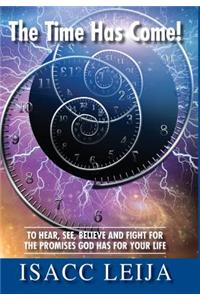 The Time Has Come! To Hear, See, Believe and Fight for the Promises God Has for Your Life