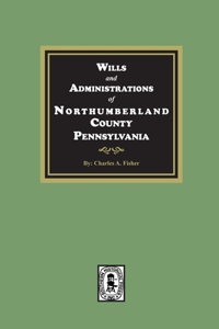 Wills and Administrations of Northumberland County, Pennsylvania.