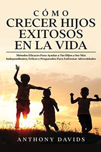 Cómo Crecer Hijos Exitosos en la Vida