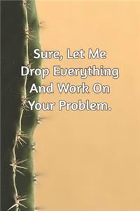 Sure, Let Me Drop Everything and Work On Your Problem.
