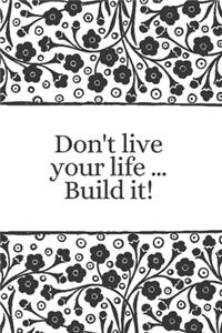 Don't live your life ... Build it