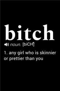 Bitch (noun. [bich]) 1. any girl who is skinnier or prettier than you
