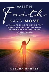 When Faith Says Move: A Woman's Guide to Moving Past Worry and Frustration While Grasping an Understanding of Self-Worth