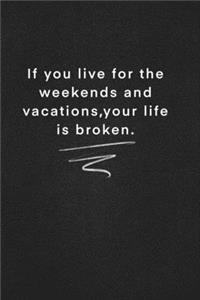 If you live for the weekends and vacations, your life is broken.